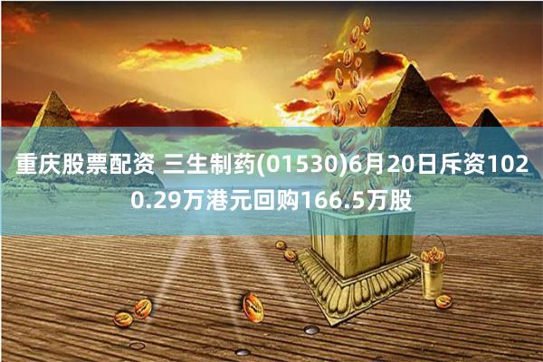 重庆股票配资 三生制药(01530)6月20日斥资1020.29万港元回购166.5万股