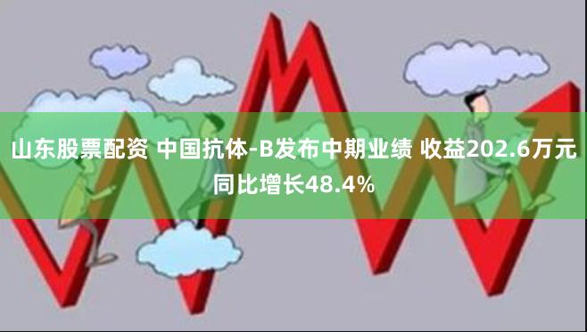 山东股票配资 中国抗体-B发布中期业绩 收益202.6万元同比增长48.4%