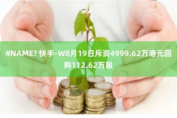 #NAME? 快手-W8月19日斥资4999.62万港元回购112.62万股