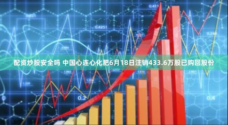 配资炒股安全吗 中国心连心化肥6月18日注销433.6万股已购回股份