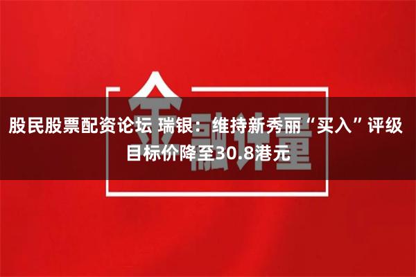 股民股票配资论坛 瑞银：维持新秀丽“买入”评级 目标价降至30.8港元