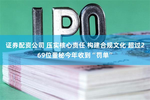 证券配资公司 压实核心责任 构建合规文化 超过269位董秘今年收到“罚单”