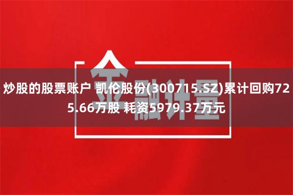 炒股的股票账户 凯伦股份(300715.SZ)累计回购725.66万股 耗资5979.37万元