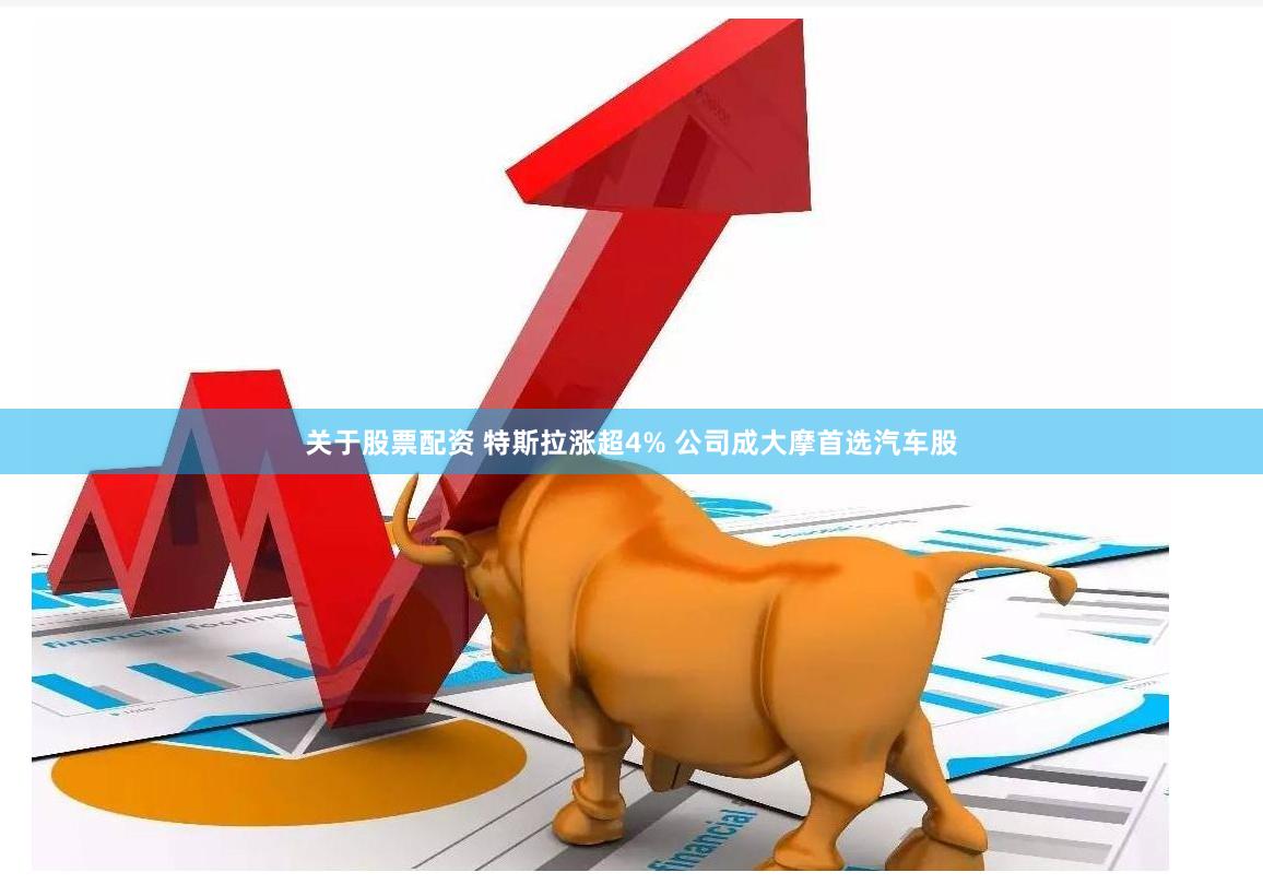 关于股票配资 特斯拉涨超4% 公司成大摩首选汽车股