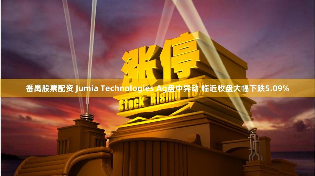 番禺股票配资 Jumia Technologies Ag盘中异动 临近收盘大幅下跌5.09%