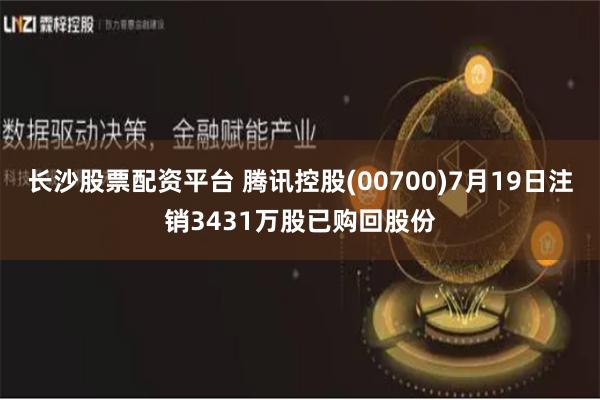 长沙股票配资平台 腾讯控股(00700)7月19日注销3431万股已购回股份