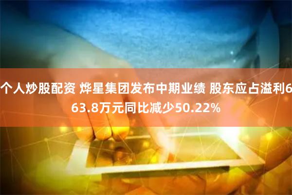 个人炒股配资 烨星集团发布中期业绩 股东应占溢利663.8万元同比减少50.22%