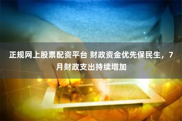 正规网上股票配资平台 财政资金优先保民生，7月财政支出持续增加