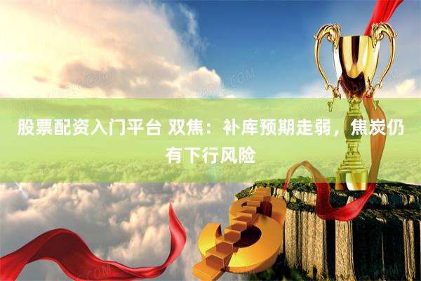 股票配资入门平台 双焦：补库预期走弱，焦炭仍有下行风险