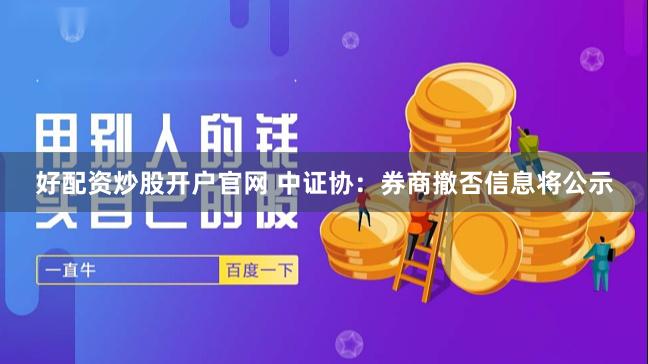 好配资炒股开户官网 中证协：券商撤否信息将公示