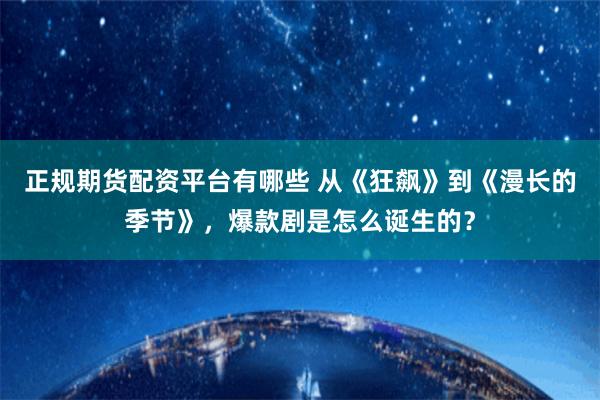 正规期货配资平台有哪些 从《狂飙》到《漫长的季节》，爆款剧是怎么诞生的？