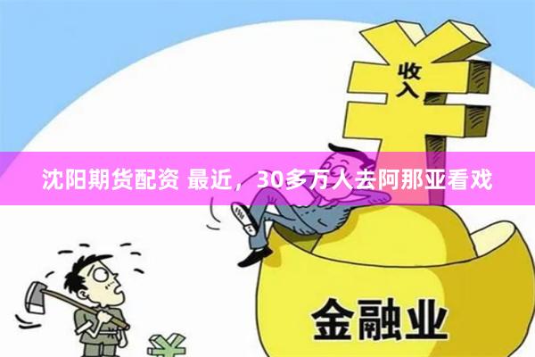 沈阳期货配资 最近，30多万人去阿那亚看戏