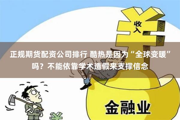 正规期货配资公司排行 酷热是因为“全球变暖”吗？不能依靠学术造假来支撑信念