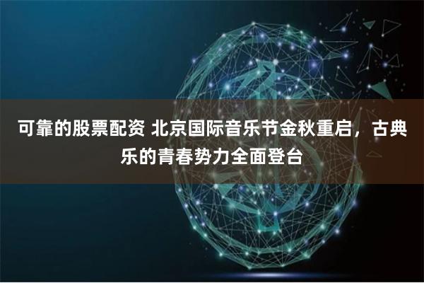 可靠的股票配资 北京国际音乐节金秋重启，古典乐的青春势力全面登台