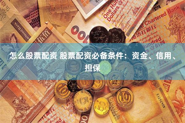 怎么股票配资 股票配资必备条件：资金、信用、担保