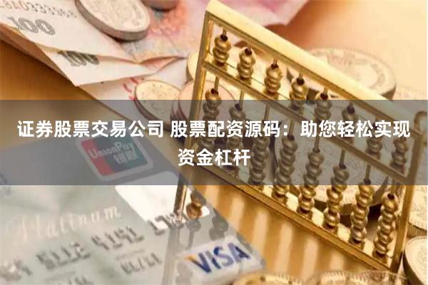 证券股票交易公司 股票配资源码：助您轻松实现资金杠杆