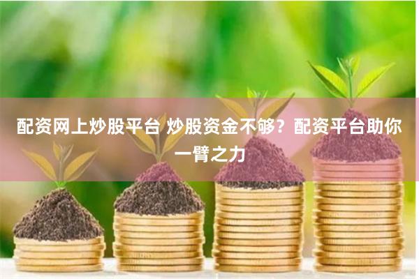 配资网上炒股平台 炒股资金不够？配资平台助你一臂之力