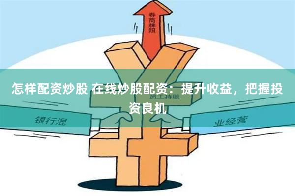 怎样配资炒股 在线炒股配资：提升收益，把握投资良机