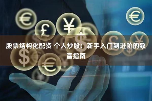股票结构化配资 个人炒股：新手入门到进阶的致富指南
