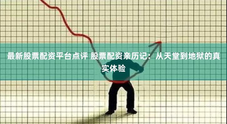 最新股票配资平台点评 股票配资亲历记：从天堂到地狱的真实体验