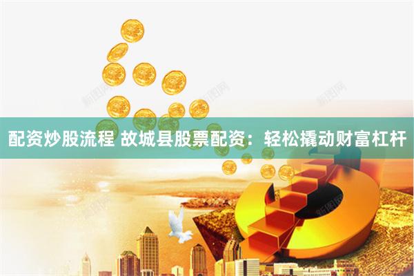配资炒股流程 故城县股票配资：轻松撬动财富杠杆