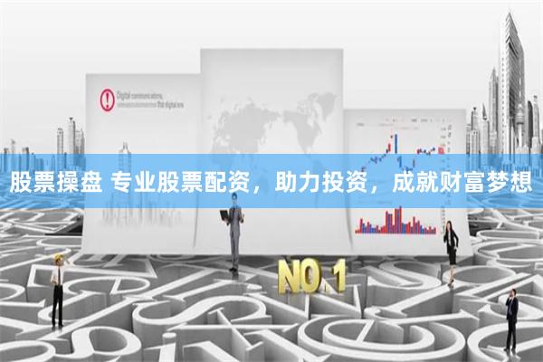 股票操盘 专业股票配资，助力投资，成就财富梦想