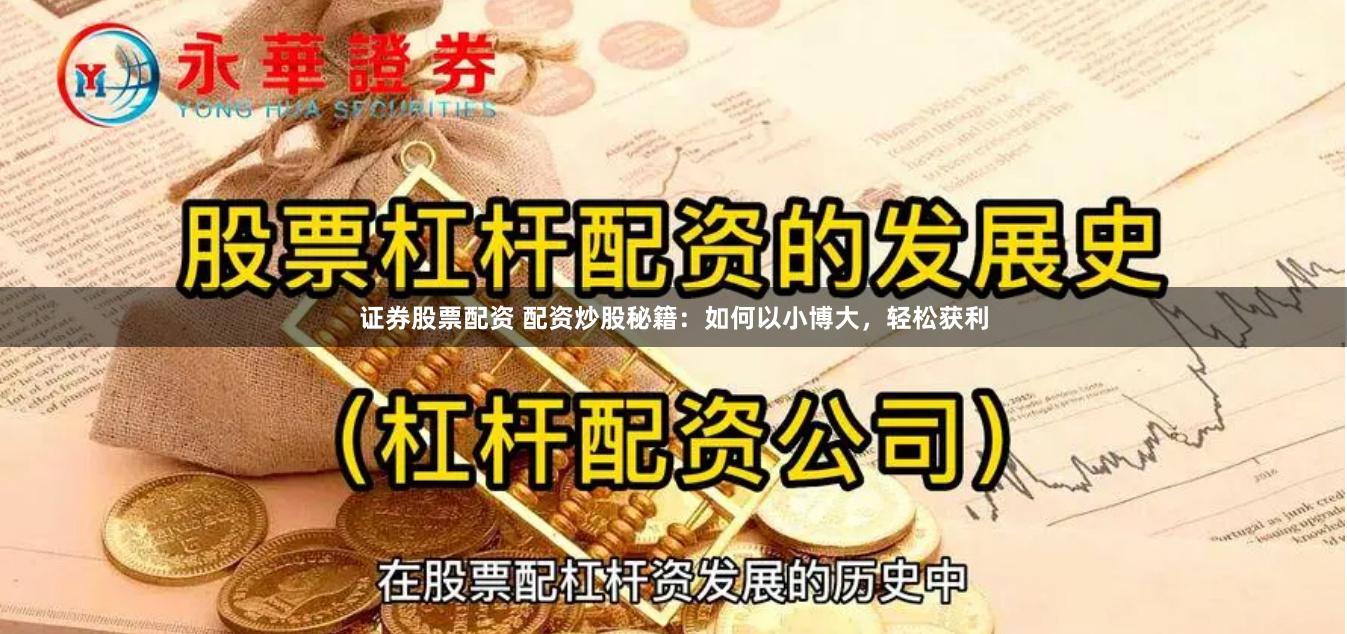 证券股票配资 配资炒股秘籍：如何以小博大，轻松获利