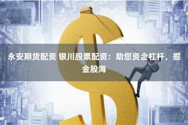 永安期货配资 银川股票配资：助您资金杠杆，掘金股海