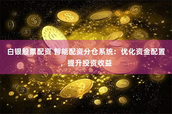 白银股票配资 智能配资分仓系统：优化资金配置，提升投资收益