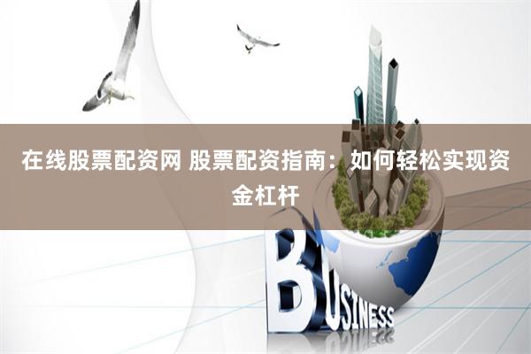 在线股票配资网 股票配资指南：如何轻松实现资金杠杆