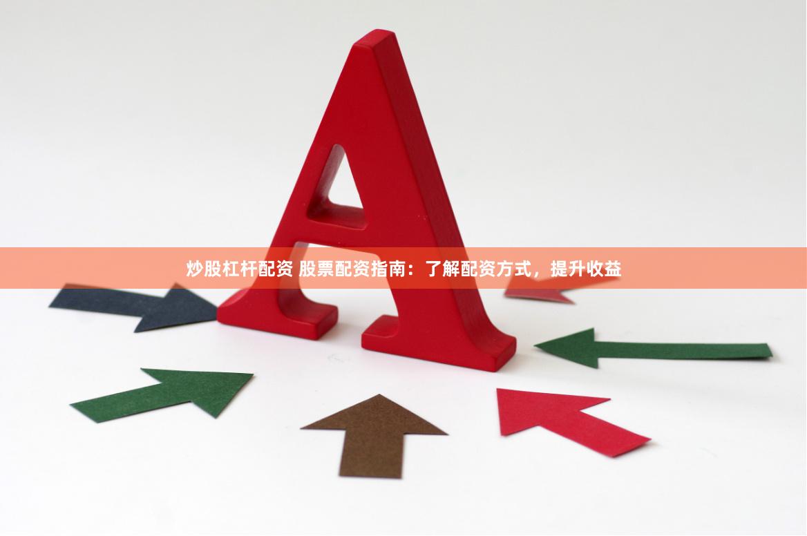 炒股杠杆配资 股票配资指南：了解配资方式，提升收益
