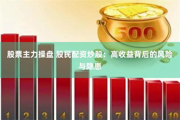 股票主力操盘 股民配资炒股：高收益背后的风险与隐患