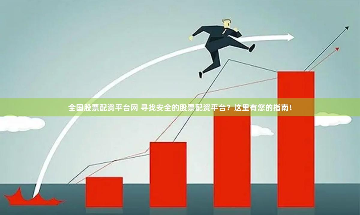 全国股票配资平台网 寻找安全的股票配资平台？这里有您的指南！