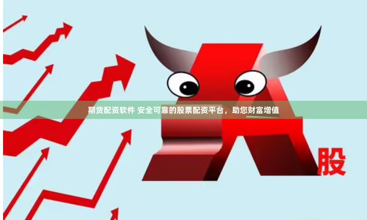 期货配资软件 安全可靠的股票配资平台，助您财富增值
