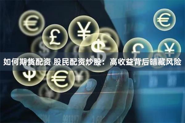 如何期货配资 股民配资炒股：高收益背后暗藏风险