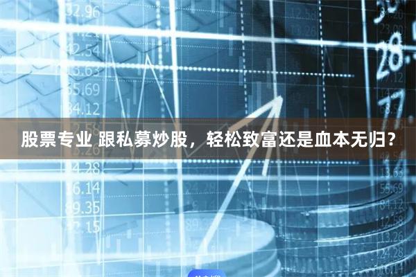 股票专业 跟私募炒股，轻松致富还是血本无归？